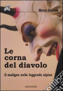 Le corna del diavolo. Il maligno nelle leggende alpine libro di Andreis Marco