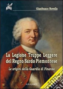 La legione. Truppe leggere del regno sardo piemontese. Le origini della guardia di finanza libro di Novello Gianfranco