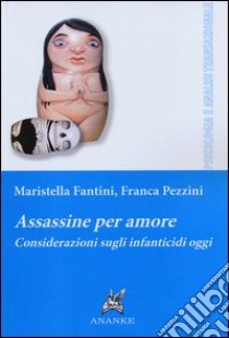 Assassine per amore. Considerazioni sugli infanticidi oggi libro di Fantini Maristella; Pezzini Franca