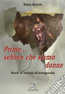 Prime... sebben che siamo donne. Storie di italiane all'avanguardia libro di Bertolo Bruna