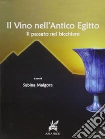 Il vino nell'antico Egitto. Il passato nel bicchiere libro di Malgora S. (cur.)