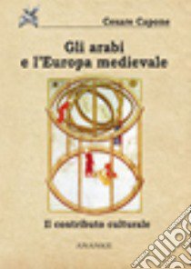 Gli arabi e l'Europa medievale. Il contributo culturale libro di Capone Cesare