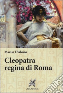 Cleopatra regina di Roma libro di D'Aloiso Marisa