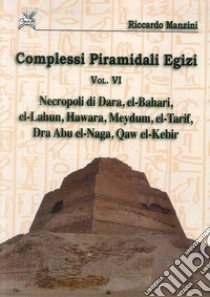 Complessi piramidali egizi. Vol. 6: Necropoli di Dara, el-Bahari, el-Lahun... libro di Manzini Riccardo