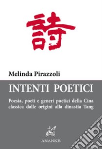 Intenti poetici. Poesia, poeti e generi poetici della Cina classica dalle origini alla dinastia Tang libro di Pirazzoli Melinda