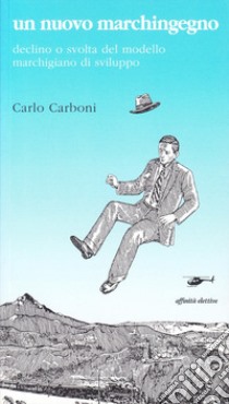 Un nuovo marchingegno. Declino e svolta del modello marchigiano di sviluppo libro di Carboni Carlo