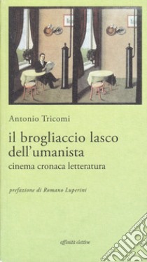 Il brogliaccio lasco dell'umanista. Cinema, cronaca, letteratura libro di Tricomi Antonio