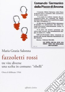 Fazzoletti Rossi. Tre vite diverse, una scelta comune. «Ribelli». (Ostra, 6 febbraio 1944) libro di Salonna Maria Grazia