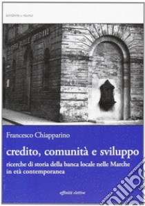 Credito, comunità e sviluppo. Ricerche di storia della banca locale nelle Marche in età contemopranea libro di Chiapparino Francesco