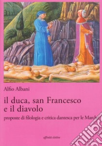 Il duca, san Francesco e il diavolo. Proposte di filologia e critica dantesca per le marche libro di Albani Alfio