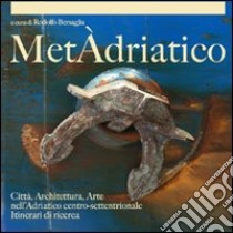 Metàdriatico. Città, architettura, arte nell'Adriatico centro settentrionale. Itinerari di ricerca libro di Bersaglia Rodolfo