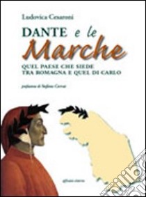 Dante e le Marche. Quel paese che siede tra Romagna e quel di Carlo libro di Cesaroni Ludovica