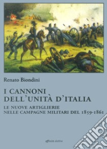 I cannoni dell'unità d'Italia. Le nuove artiglierie nelle campagne militari del 1859-1861 libro di Biondini Renato