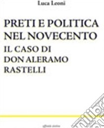 Preti e politica nel Novecento. Il caso di don Aleramo Rastelli libro di Leoni Luca