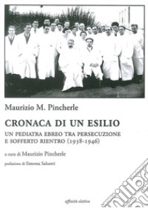 Cronaca di un esilio. Un pediatra ebreo tra persecuzione e sofferto rientro (1938-1946) libro di Pincherle Maurizio