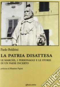 La patria disattesa. Le Marche, i personaggi e le storie di un paese incerto libro di Boldrini Paolo