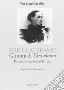 Sibilla Aleramo. Gli anni di «una donna». Porto Civitanova 1888-1902 libro di Cavalieri P. Luigi