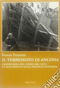 Il terremoto di Ancona. Cronologia del sisma del 1972 e i suoi effetti sulla politica cittadina libro di Frezzotti Franco