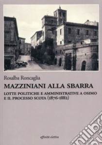 Mazziniani alla sbarra. Lotte politiche e amministrative a Osimo e il processo Scota (1876-1882) libro di Roncaglia Rosalba