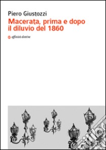 Macerata, prima e dopo il diluvio del 1860 libro di Giustozzi Piero