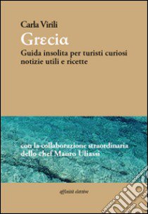 Grecia. Guida insolita per turisti curiosi. Notizie utili e ricette libro di Virili Carla