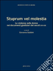 Stuprum vel molestia. La violenza sulle donne nei documenti giudiziari dei secoli XVI-XIX libro di Giubbini G. (cur.)