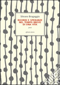 Ricordi e speranze nel tempo breve di una vita libro di Bragaggia Silvano