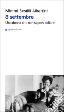 8 settembre. Una donna che non sapeva odiare libro di Sestilli Albertini Mimmi