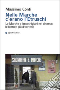 Nelle Marche c'erano l'etruschi. Le Marche e i marchigiani nel cinema. Le battute più divertenti libro di Conti Massimo