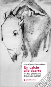 Un calcio alle sbarre. Il caso giudiziario di Alessio Abram libro di Sinigaglia S. (cur.); Antomarini A. (cur.)