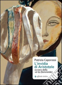 L'invidia di Aristotele ovvero della vir-tù (femminile) libro di Caporossi Patrizia