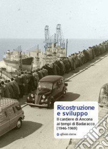 Ricostruzione e sviluppo. Il cantiere di Ancona ai tempi di Badaracco (1946-1969) libro di Giulianelli R. (cur.)