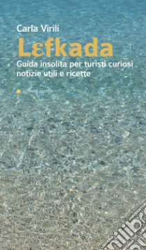 Lefkada. Guida insolita per turisti curiosi. Notizie utili e ricette libro di Virili Carla