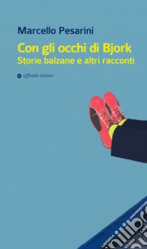 Con gli occhi di Bjork. Storie balzane e altri racconti libro di Pesarini Marcello