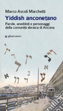 Yiddish anconetano. Parole, aneddoti e personaggi della comunità ebraica di Ancona libro di Ascoli Marchetti Marco