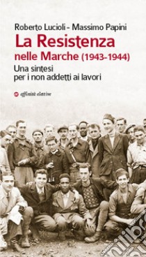 La Resistenza nelle Marche (1943-1944). Una sintesi per i non addetti ai lavori libro di Papini Massimo; Lucioli Roberto