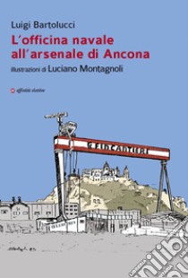 L'officina navale all'arsenale di Ancona libro di Bartolucci Luigi