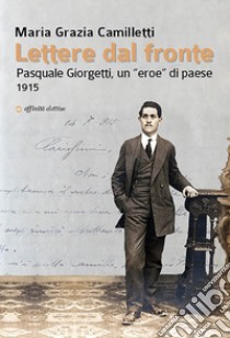 Lettere dal fronte. Pasquale Giorgetti, un «eroe» di paese 1915 libro di Camilletti M. G.