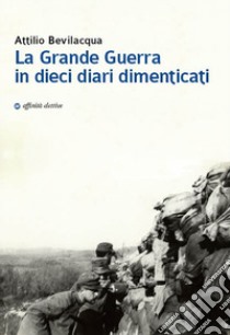 La Grande Guerra in dieci diari dimenticati libro di Bevilacqua Attilio