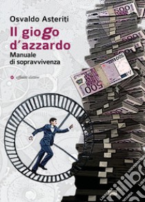 Il giogo d'azzardo. Manuale di sopravvivenza libro di Asteriti Osvaldo