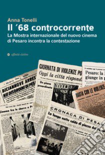 Il '68 controcorrente. La Mostra internazionale del nuovo cinema di Pesaro incontra la contestazione libro di Tonelli Anna