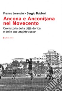 Ancona e Anconitana nel Novecento. Cronistoria della città dorica e delle sue majete rosce libro di Lorenzini Franco; Dubbini Sergio