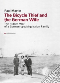 The bicycle thief and the german wife. The hidden war of a german-speaking italian family libro di Martin Paul