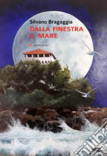 Dalla finestra il mare libro di Bragaggia Silvano