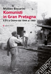 Komunisti in Gran Pretagna. Il Pci a Osimo dal 1944 al 1960 libro di Biscarini Matteo