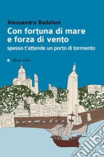 Con fortuna di mare e forza di vento spesso t'attende un porto di tormento libro di Badaloni Alessandro