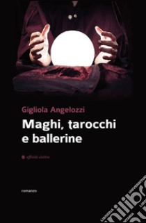 Maghi, tarocchi e ballerine libro di Angelozzi Gigliola