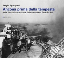 Ancona prima della tempesta. Nelle foto del comandante della contraerea Fazio Fazioli. Ediz. illustrata libro di Sparapani Sergio