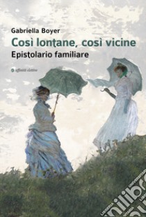 Così lontane, così vicine. Epistolario familiare libro di Boyer Gabriella