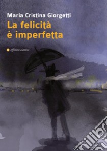 La felicità è imperfetta libro di Giorgetti Maria Cristina